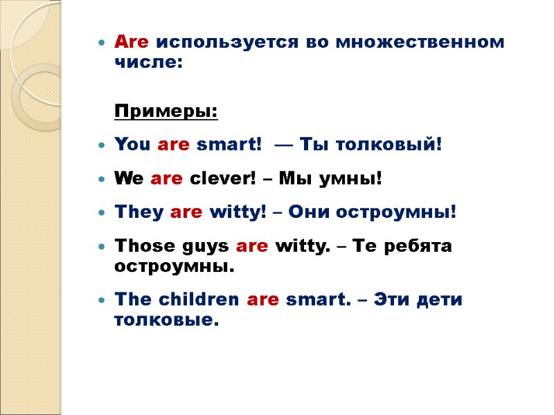 Are используется во множественном числе:   Примеры:  You are smart!  —